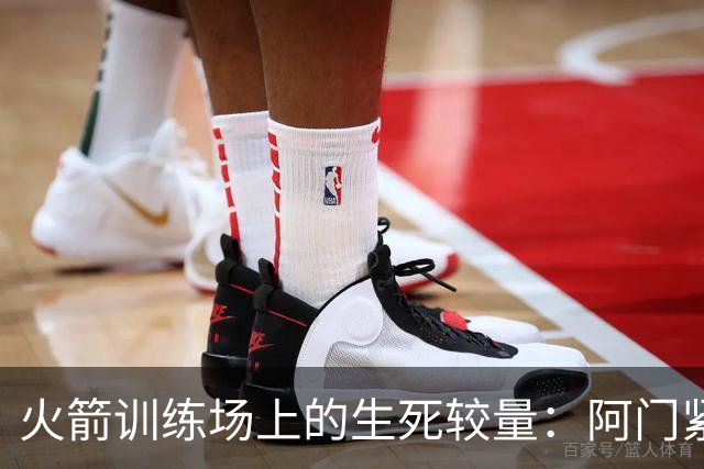 火箭训练场上的生死较量：阿门紧逼防守博格丹